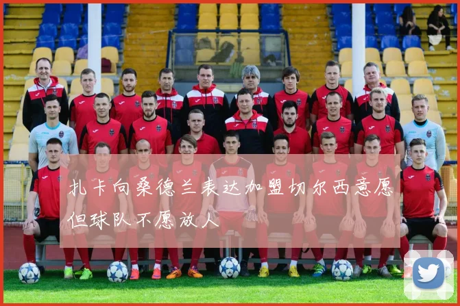 扎卡向桑德兰表达加盟切尔西意愿但球队不愿放人