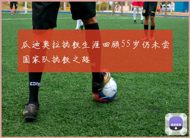 瓜迪奥拉执教生涯回顾55岁仍未尝国家队执教之路