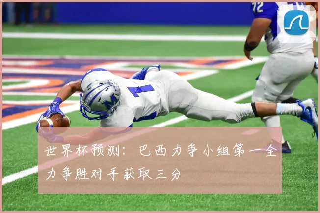 世界杯预测：巴西力争小组第一全力争胜对手获取三分