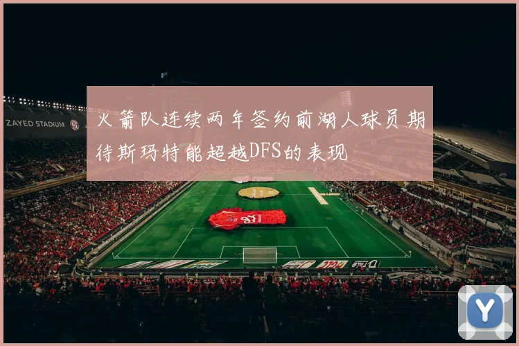 火箭队连续两年签约前湖人球员期待斯玛特能超越DFS的表现