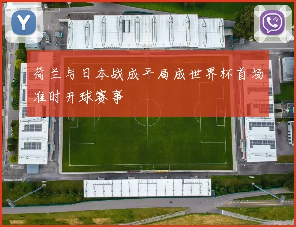 荷兰与日本战成平局成世界杯首场准时开球赛事